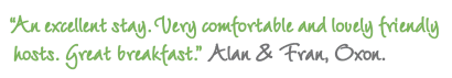 Alan & Fran, Oxon. An excellent stay. Very comfortable and lovely friendly hosts. Great breakfast.
